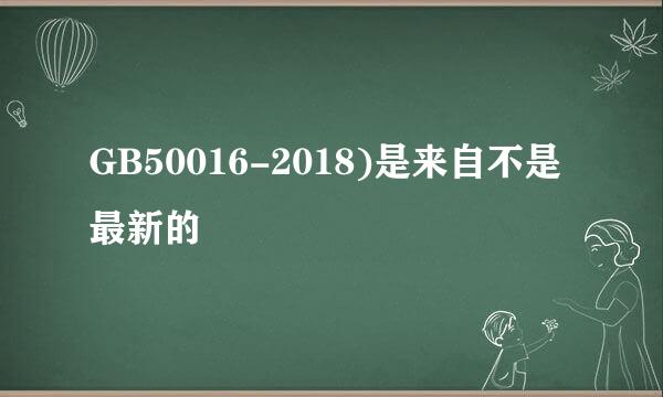 GB50016-2018)是来自不是最新的