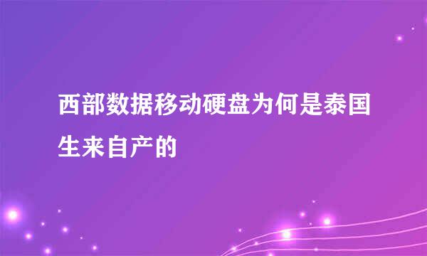 西部数据移动硬盘为何是泰国生来自产的