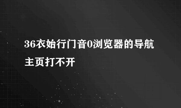 36衣始行门音0浏览器的导航主页打不开