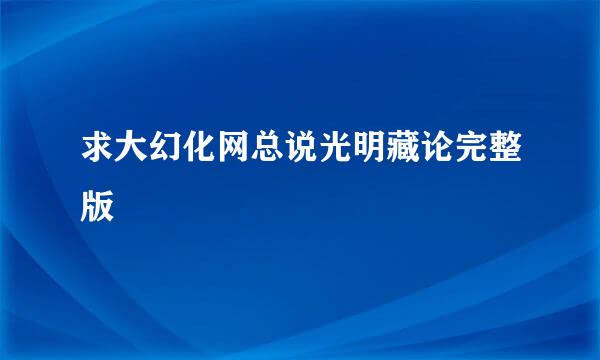 求大幻化网总说光明藏论完整版