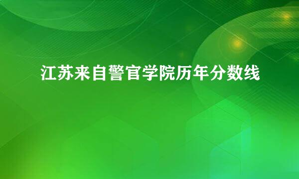 江苏来自警官学院历年分数线