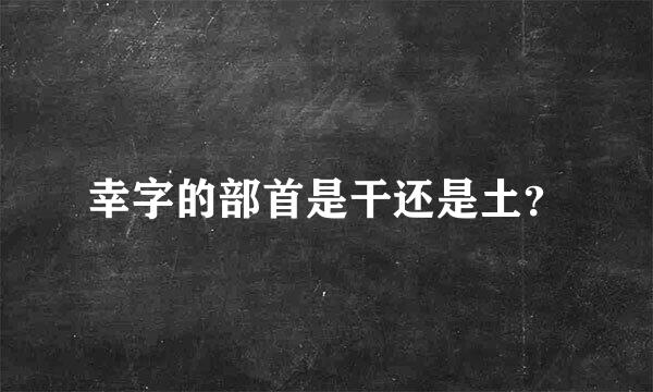 幸字的部首是干还是土？