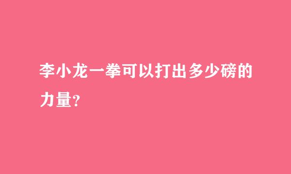 李小龙一拳可以打出多少磅的力量？