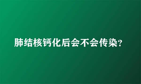 肺结核钙化后会不会传染？