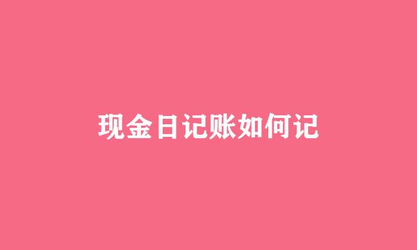 现金日记账如何记