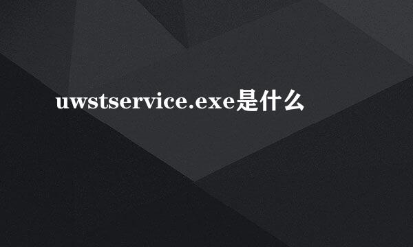 uwstservice.exe是什么