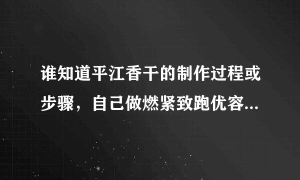 谁知道平江香干的制作过程或步骤，自己做燃紧致跑优容易不？长沙哪里有正宗的平江香干批发？