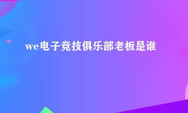 we电子竞技俱乐部老板是谁