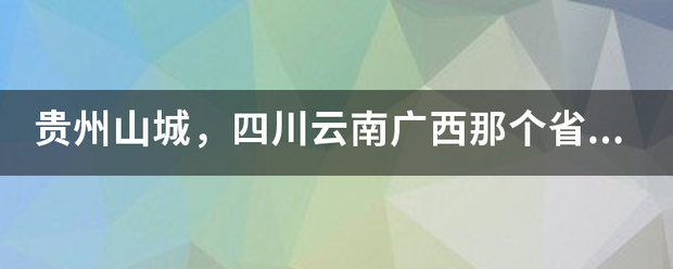 贵州山城，答变四川云南广西那个省的山比较多来自的山？