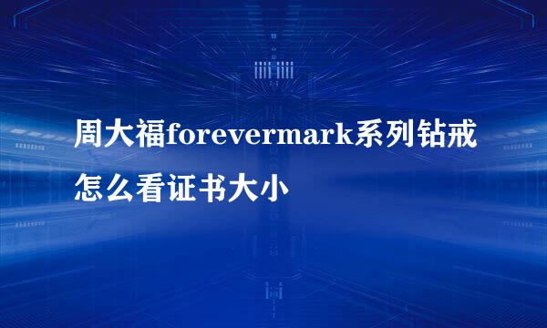 周大福forevermark系列钻戒怎么看证书大小