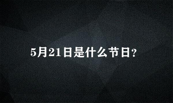 5月21日是什么节日？