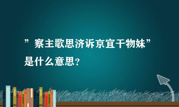 ”察主歌思济诉京宜干物妹”是什么意思？