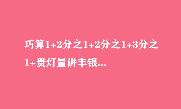 巧算1+2分之1+2分之1+3分之1+贵灯量讲丰银3分之2+1+3分之2+.。。。+10分之1+10分之2+。。浓执谁改细审。+10分之1