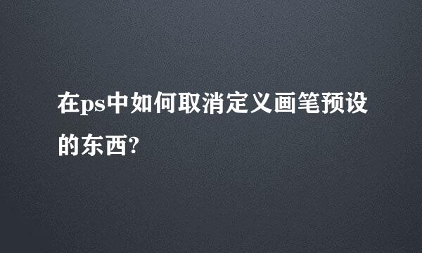 在ps中如何取消定义画笔预设的东西?