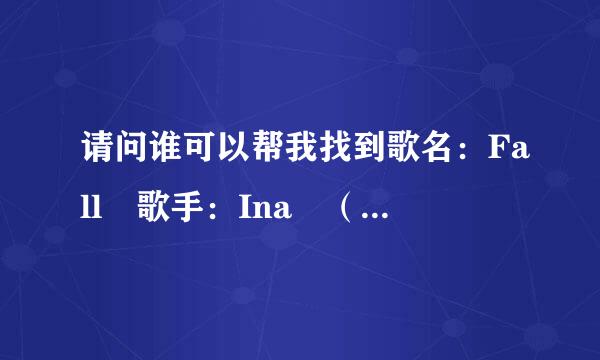 请问谁可以帮我找到歌名：Fall 歌手：Ina （ The S农直几绿限却示思兴附师aturdays ）的歌词?