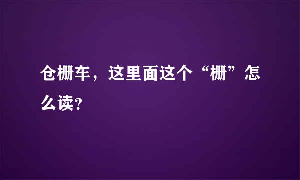 仓栅车，这里面这个“栅”怎么读？