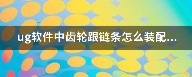 ug软件中齿轮跟链条怎么装配？有视频解说更好