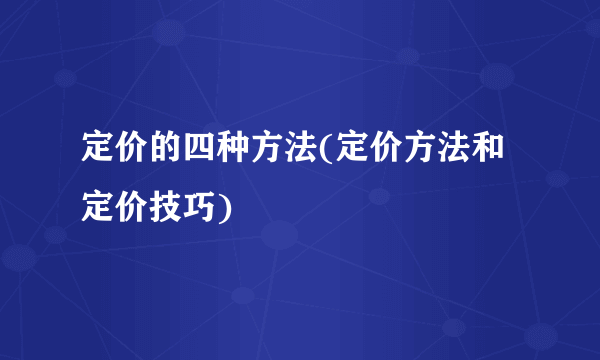 定价的四种方法(定价方法和定价技巧) 