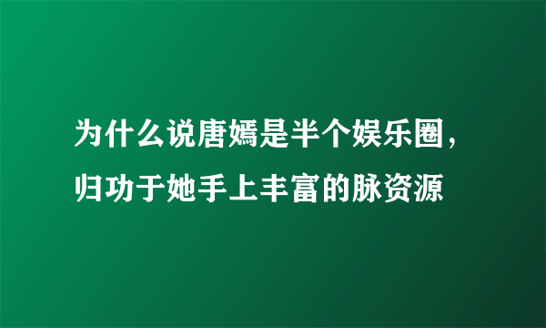 为什么说唐嫣是半个娱乐圈，归功于她手上丰富的脉资源