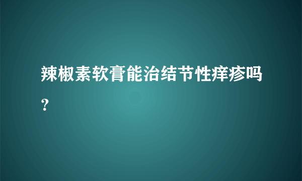 辣椒素软膏能治结节性痒疹吗？