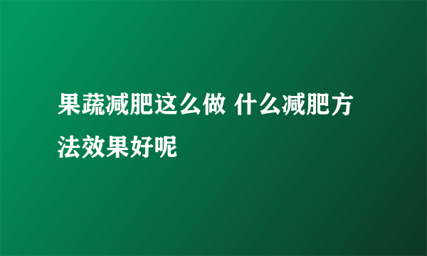 果蔬减肥这么做 什么减肥方法效果好呢