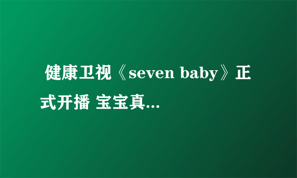  健康卫视《seven baby》正式开播 宝宝真人秀是重点