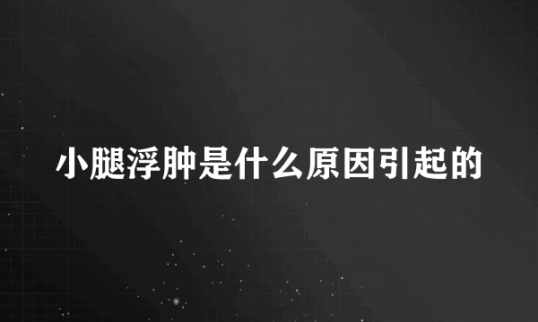 小腿浮肿是什么原因引起的