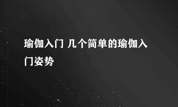 瑜伽入门 几个简单的瑜伽入门姿势