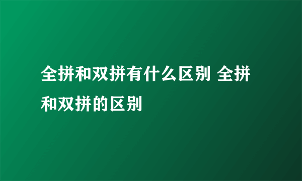 全拼和双拼有什么区别 全拼和双拼的区别