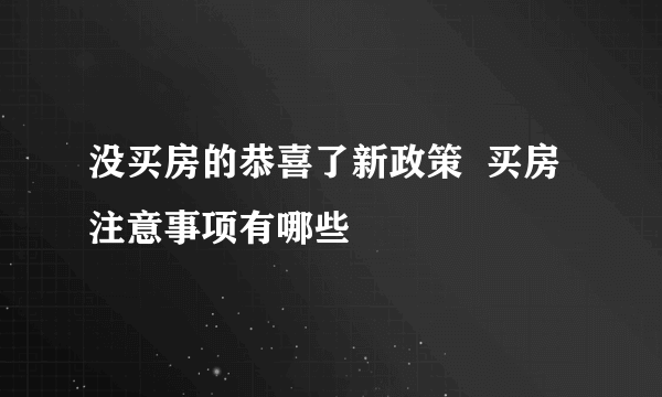 没买房的恭喜了新政策  买房注意事项有哪些