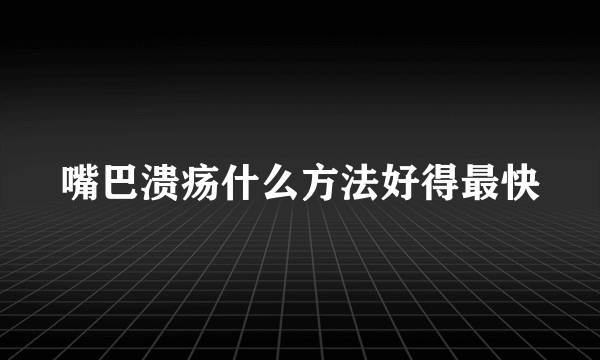 嘴巴溃疡什么方法好得最快