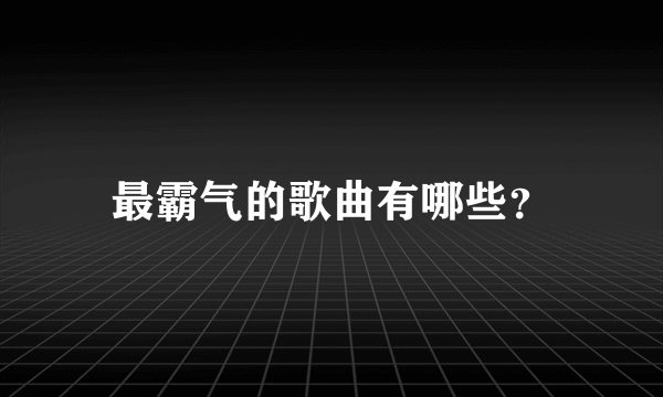 最霸气的歌曲有哪些？