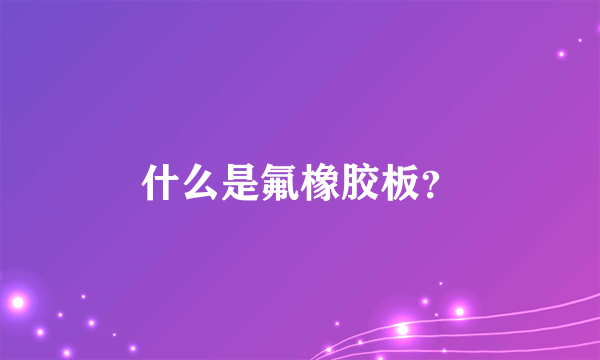 什么是氟橡胶板？