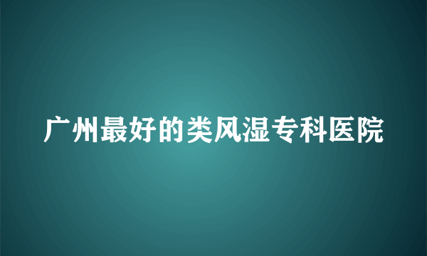 广州最好的类风湿专科医院