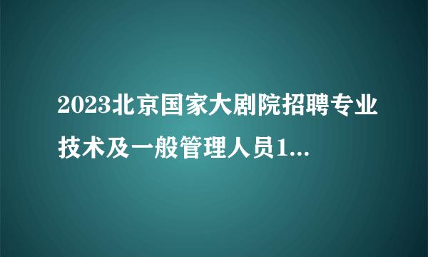 2023北京国家大剧院招聘专业技术及一般管理人员13人公告