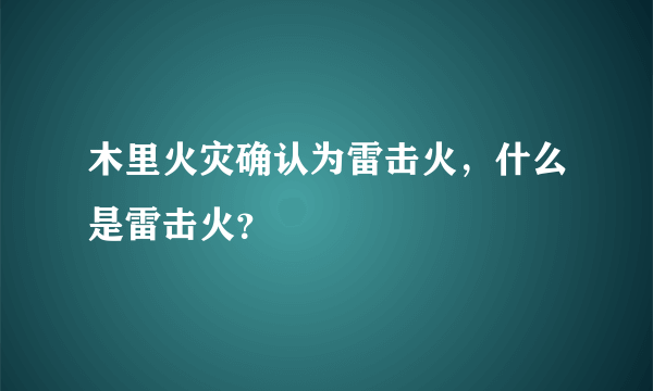 木里火灾确认为雷击火，什么是雷击火？