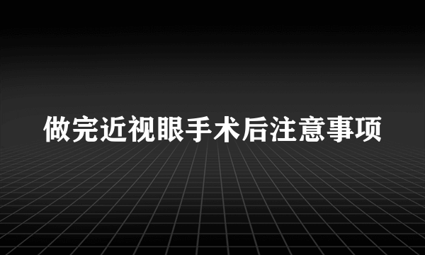 做完近视眼手术后注意事项