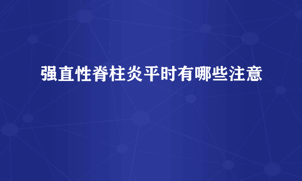 强直性脊柱炎平时有哪些注意