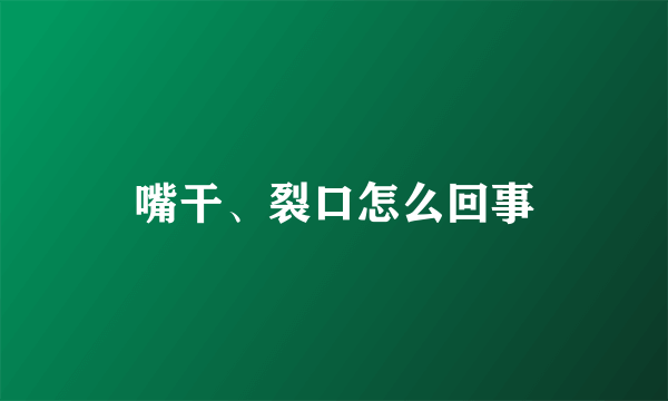 嘴干、裂口怎么回事