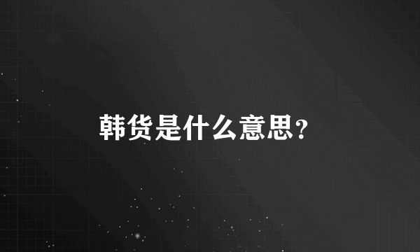 韩货是什么意思？