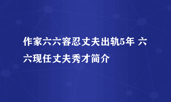 作家六六容忍丈夫出轨5年 六六现任丈夫秀才简介