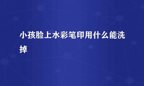 小孩脸上水彩笔印用什么能洗掉