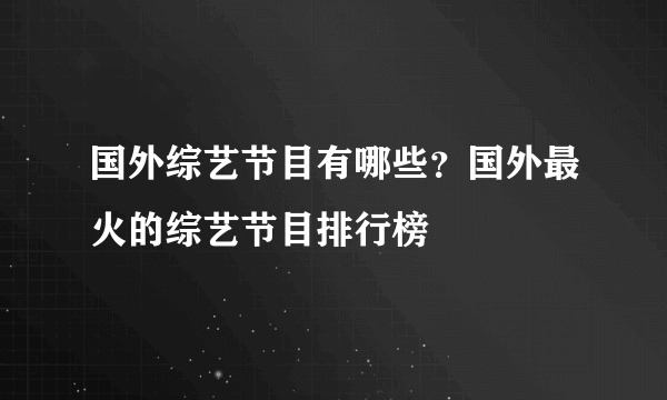 国外综艺节目有哪些？国外最火的综艺节目排行榜