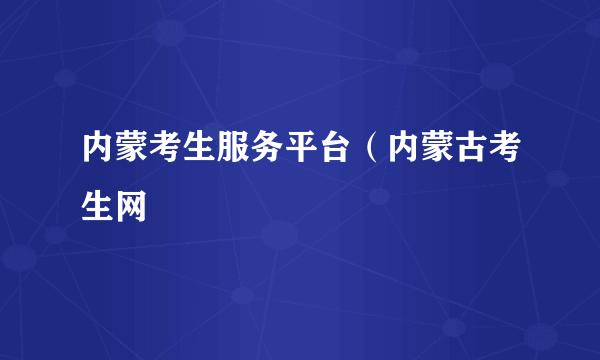 内蒙考生服务平台（内蒙古考生网