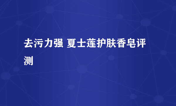 去污力强 夏士莲护肤香皂评测