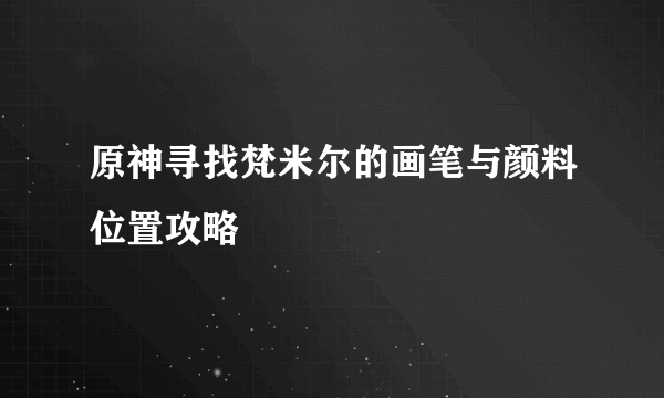 原神寻找梵米尔的画笔与颜料位置攻略