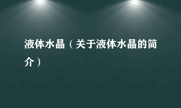 液体水晶（关于液体水晶的简介）