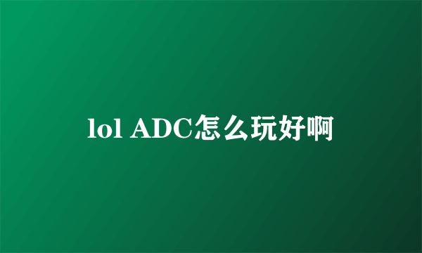 lol ADC怎么玩好啊