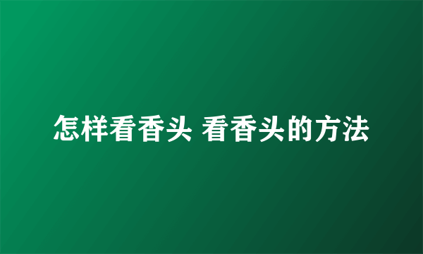 怎样看香头 看香头的方法