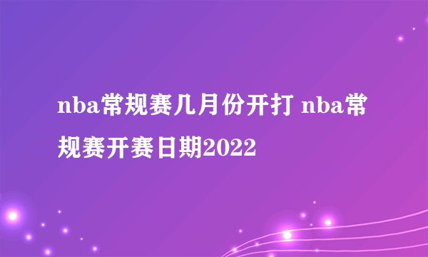 nba常规赛几月份开打 nba常规赛开赛日期2022